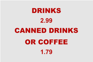 DRINKS 2.99 CANNED DRINKS OR COFFEE 1.79