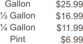 Gallon ½ Gallon ¼ Gallon Pint $25.99 $16.99 $11.99 $6.99