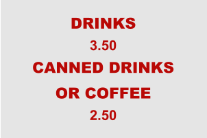 DRINKS 3.50 CANNED DRINKS OR COFFEE 2.50