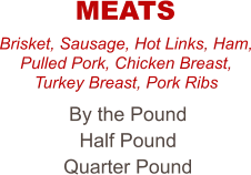 Brisket, Sausage, Hot Links, Ham, Pulled Pork, Chicken Breast, Turkey Breast, Pork Ribs By the Pound Half Pound Quarter Pound MEATS