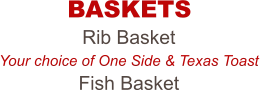 Rib Basket Your choice of One Side & Texas Toast Fish Basket BASKETS