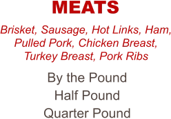 Brisket, Sausage, Hot Links, Ham, Pulled Pork, Chicken Breast, Turkey Breast, Pork Ribs By the Pound Half Pound Quarter Pound MEATS