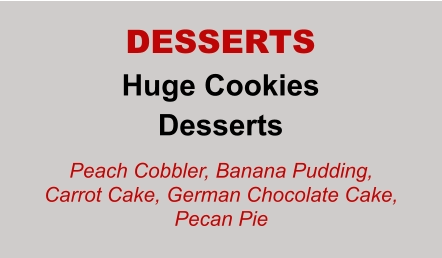 Huge Cookies Desserts DESSERTS Peach Cobbler, Banana Pudding, Carrot Cake, German Chocolate Cake, Pecan Pie