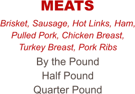 Brisket, Sausage, Hot Links, Ham, Pulled Pork, Chicken Breast, Turkey Breast, Pork Ribs By the Pound Half Pound Quarter Pound MEATS
